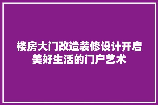 楼房大门改造装修设计开启美好生活的门户艺术