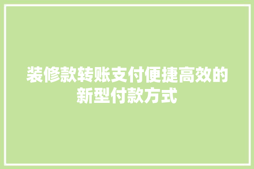 装修款转账支付便捷高效的新型付款方式