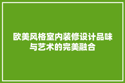 欧美风格室内装修设计品味与艺术的完美融合
