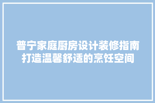 普宁家庭厨房设计装修指南打造温馨舒适的烹饪空间