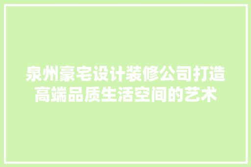 泉州豪宅设计装修公司打造高端品质生活空间的艺术