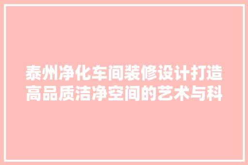 泰州净化车间装修设计打造高品质洁净空间的艺术与科学