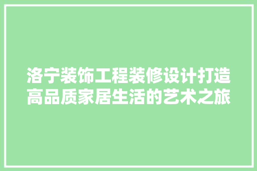 洛宁装饰工程装修设计打造高品质家居生活的艺术之旅 第1张 洛宁装饰工程装修设计打造高品质家居生活的艺术之旅 第1张
