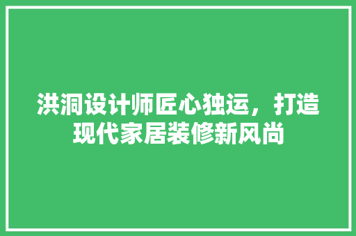 洪洞设计师匠心独运，打造现代家居装修新风尚  第1张