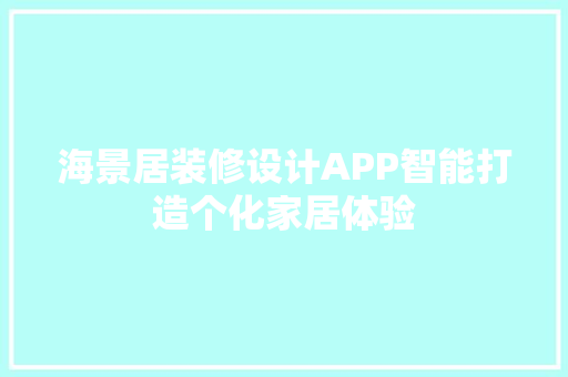 海景居装修设计APP智能打造个化家居体验