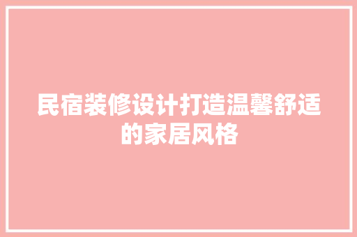 民宿装修设计打造温馨舒适的家居风格