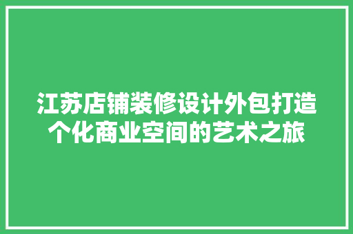 江苏店铺装修设计外包打造个化商业空间的艺术之旅