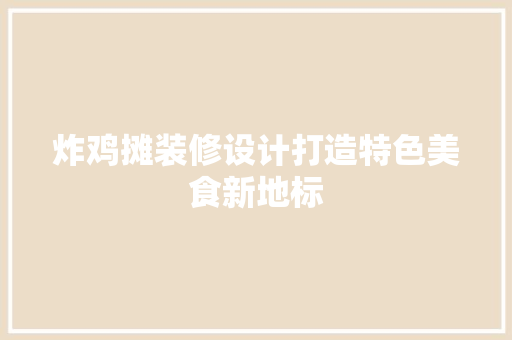 炸鸡摊装修设计打造特色美食新地标