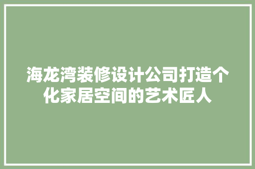 海龙湾装修设计公司打造个化家居空间的艺术匠人