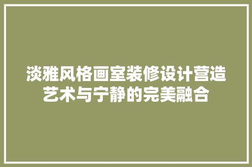淡雅风格画室装修设计营造艺术与宁静的完美融合  第1张