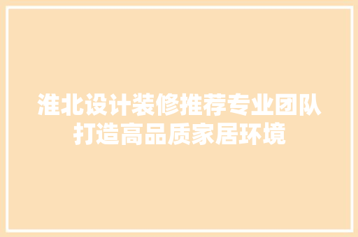 淮北设计装修推荐专业团队打造高品质家居环境