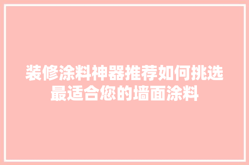 装修涂料神器推荐如何挑选最适合您的墙面涂料