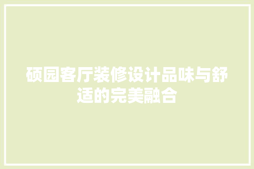 硕园客厅装修设计品味与舒适的完美融合