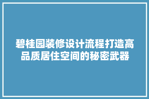 碧桂园装修设计流程打造高品质居住空间的秘密武器