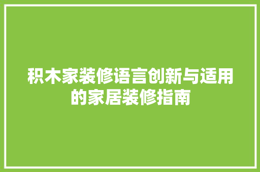 积木家装修语言创新与适用的家居装修指南