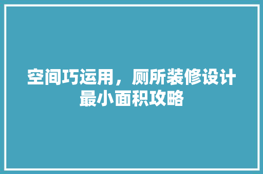 空间巧运用,厕所装修设计最小面积攻略 第1张 空间巧运用,厕所装修设计最小面积攻略 第1张