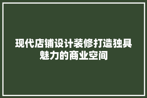 现代店铺设计装修打造独具魅力的商业空间  第1张