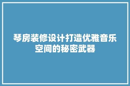 琴房装修设计打造优雅音乐空间的秘密武器  第1张