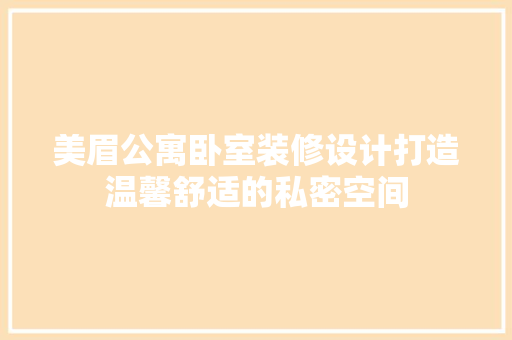 美眉公寓卧室装修设计打造温馨舒适的私密空间