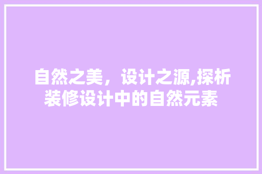 自然之美，设计之源,探析装修设计中的自然元素