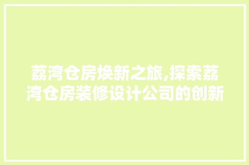 荔湾仓房焕新之旅,探索荔湾仓房装修设计公司的创新之作