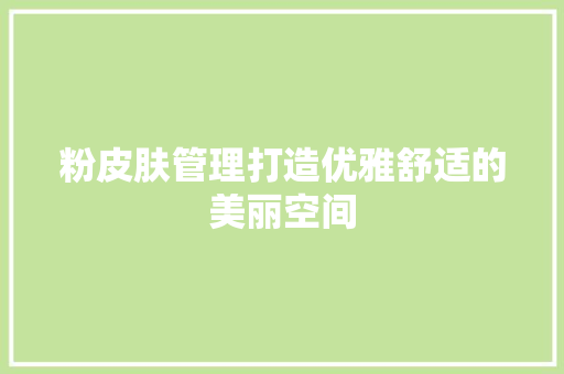 粉皮肤管理打造优雅舒适的美丽空间