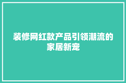 装修网红款产品引领潮流的家居新宠