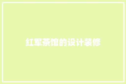 红军茶馆的设计装修