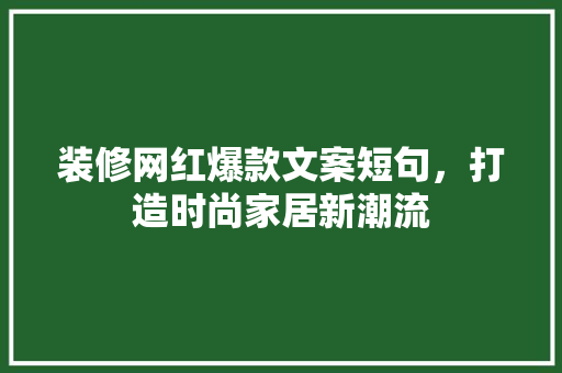 装修网红爆款文案短句，打造时尚家居新潮流