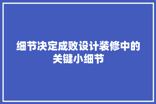 细节决定成败设计装修中的关键小细节