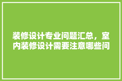 装修设计专业问题汇总，室内装修设计需要注意哪些问题