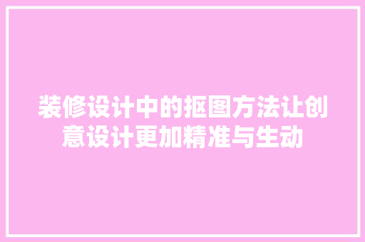装修设计中的抠图方法让创意设计更加精准与生动