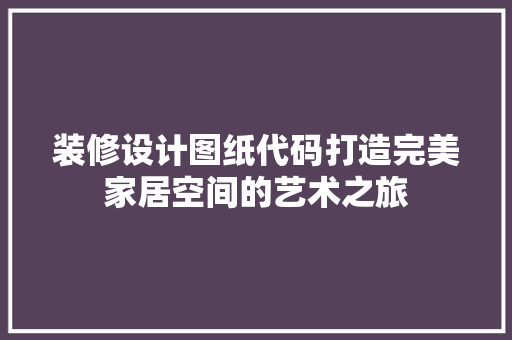 装修设计图纸代码打造完美家居空间的艺术之旅