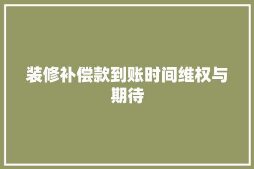 装修补偿款到账时间维权与期待