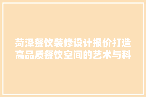 菏泽餐饮装修设计报价打造高品质餐饮空间的艺术与科学
