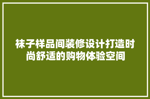袜子样品间装修设计打造时尚舒适的购物体验空间