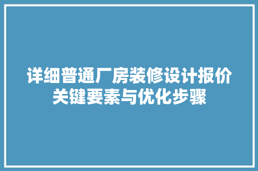 详细普通厂房装修设计报价关键要素与优化步骤