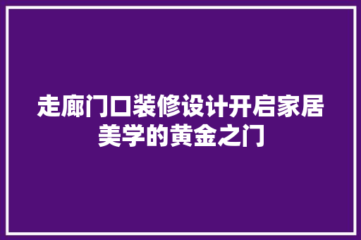 走廊门口装修设计开启家居美学的黄金之门