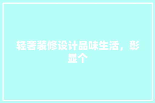 轻奢装修设计品味生活,彰显个