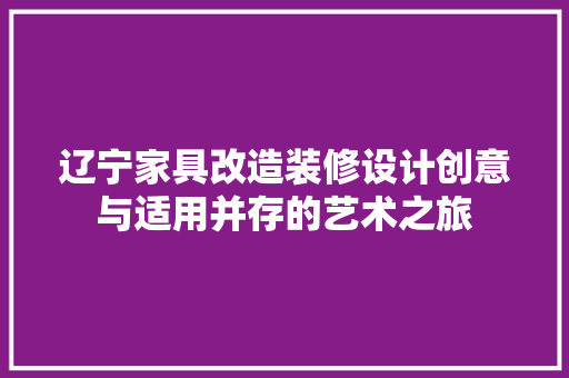 辽宁家具改造装修设计创意与适用并存的艺术之旅