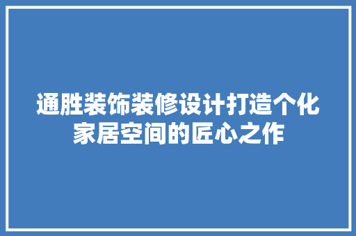通胜装饰装修设计打造个化家居空间的匠心之作