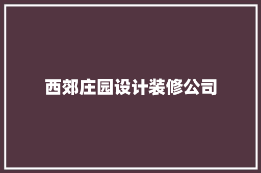西郊庄园设计装修公司