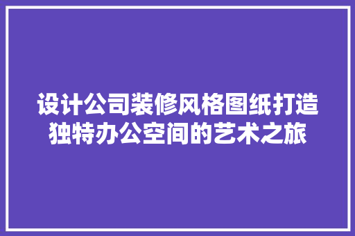 设计公司装修风格图纸打造独特办公空间的艺术之旅