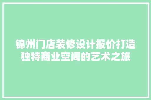 锦州门店装修设计报价打造独特商业空间的艺术之旅