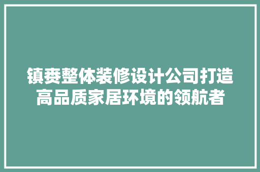 镇赉整体装修设计公司打造高品质家居环境的领航者