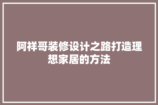 阿祥哥装修设计之路打造理想家居的方法