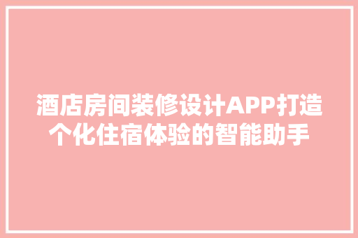 酒店房间装修设计APP打造个化住宿体验的智能助手