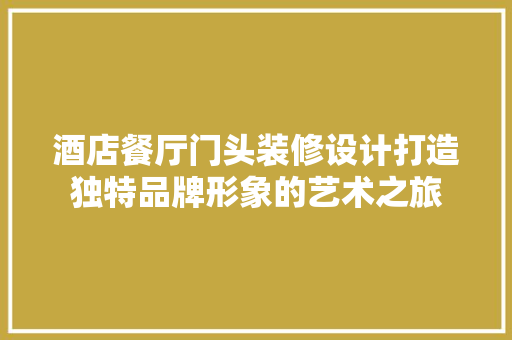 酒店餐厅门头装修设计打造独特品牌形象的艺术之旅