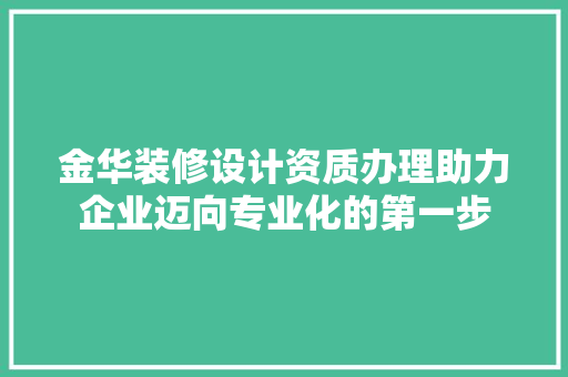 金华装修设计资质办理助力企业迈向专业化的第一步