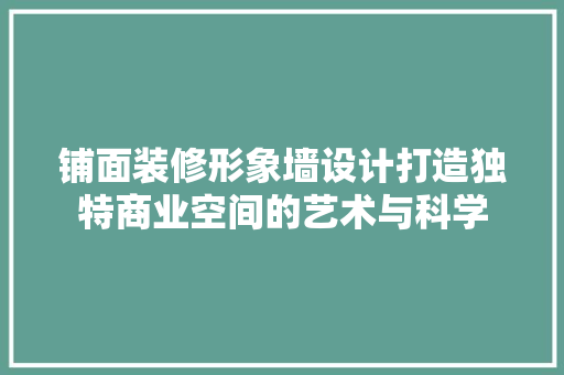 铺面装修形象墙设计打造独特商业空间的艺术与科学